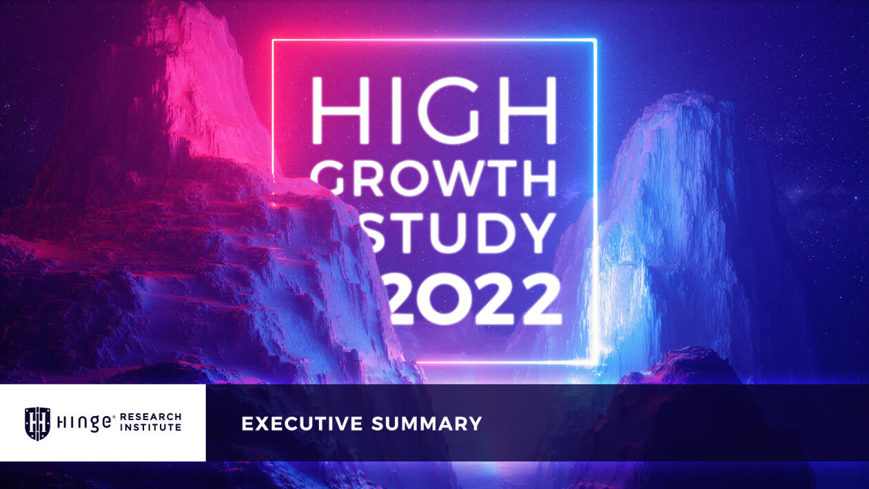 High Growth Study 2022, Executive Summary: An executive summary of Hinge Research Institute's six signature High Growth Study reports for 2022. The executive summary offers context and perspective on key 2022 findings from Hinge.